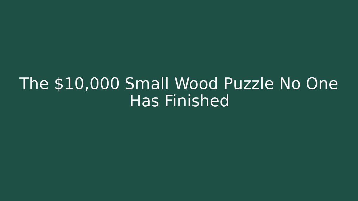 The $10,000 Small Wood Puzzle No One Has Finished