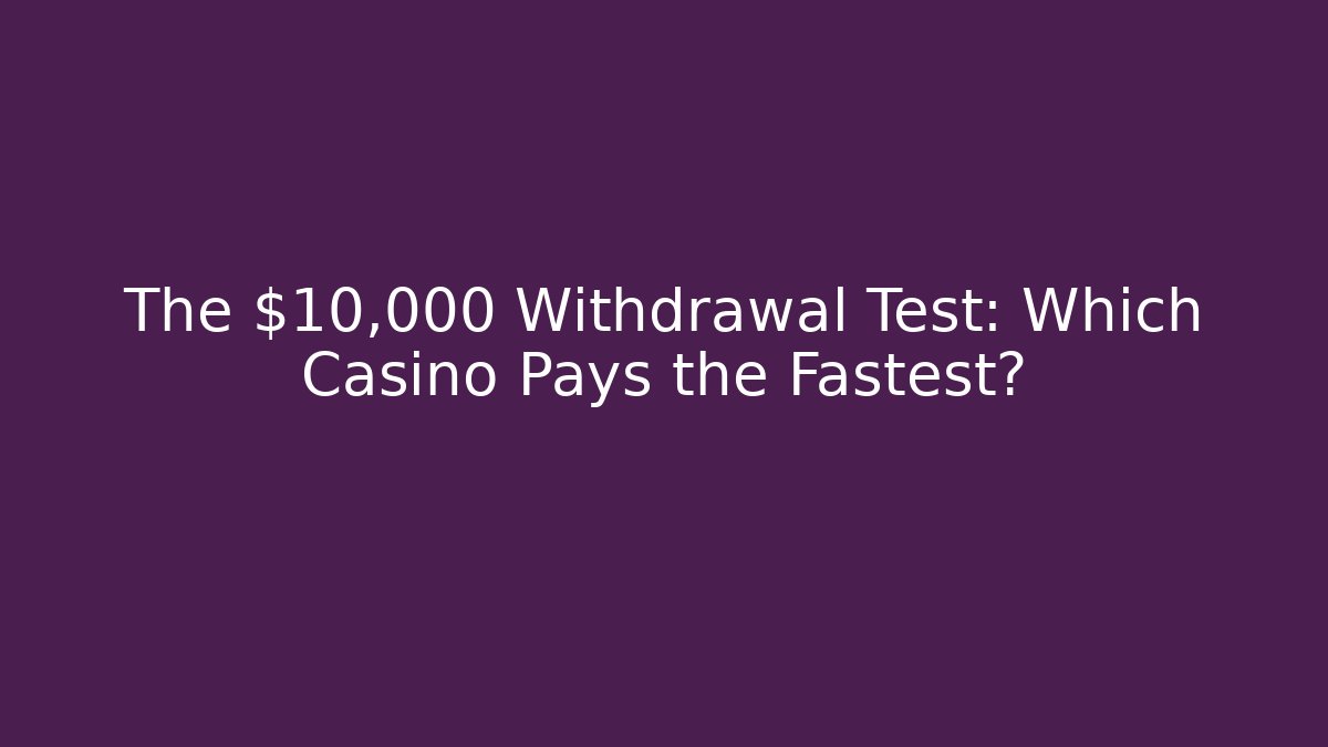The $10,000 Withdrawal Test: Which Casino Pays the Fastest?
