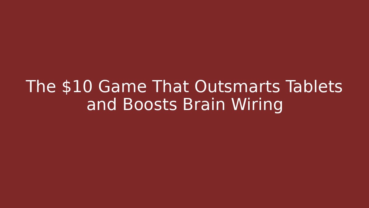 The $10 Game That Outsmarts Tablets and Boosts Brain Wiring