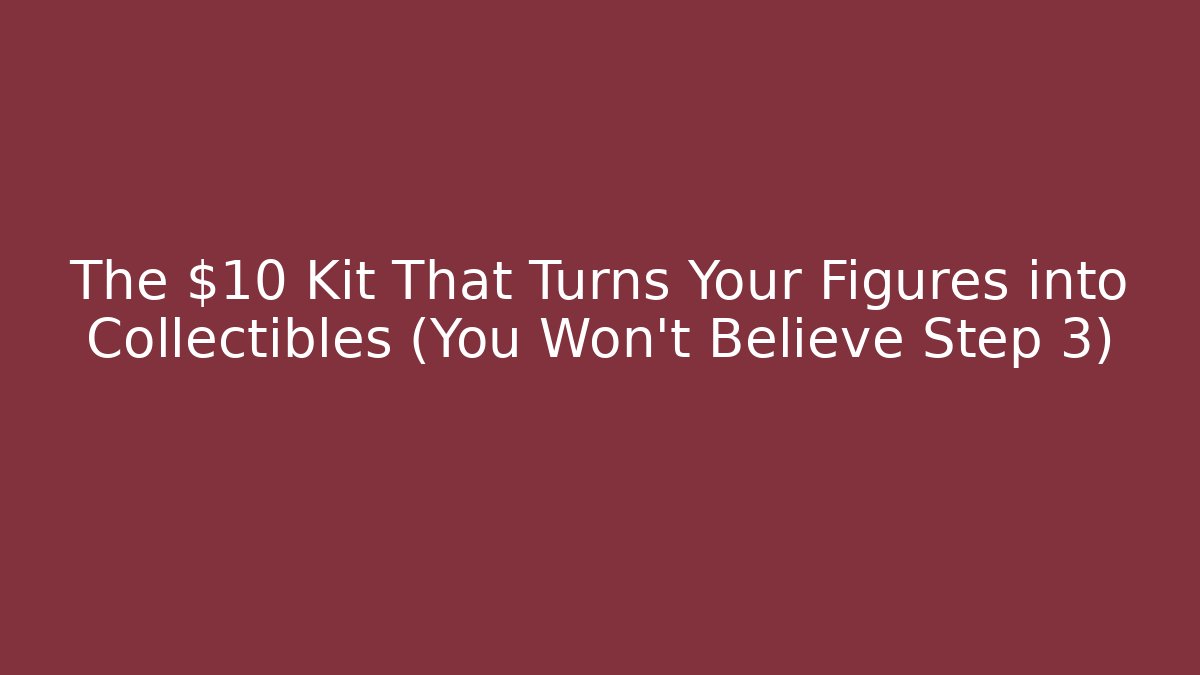 The $10 Kit That Turns Your Figures into Collectibles (You Won't Believe Step 3)