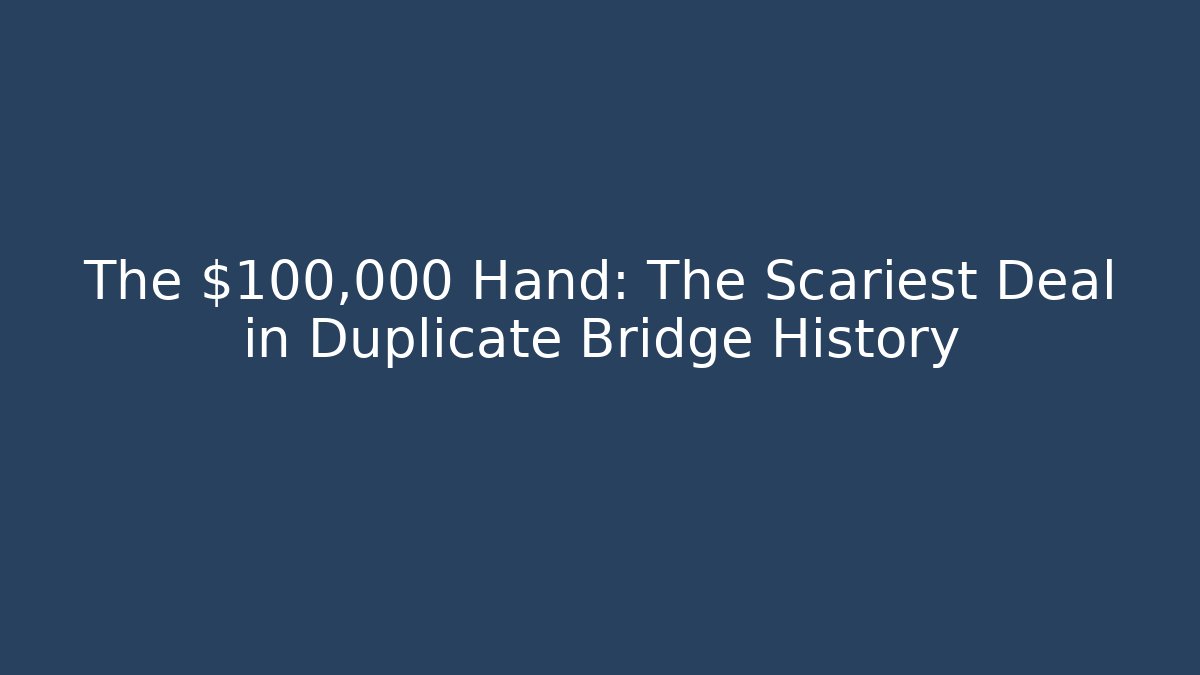 The $100,000 Hand: The Scariest Deal in Duplicate Bridge History