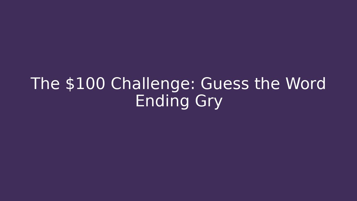 The $100 Challenge: Guess the Word Ending Gry