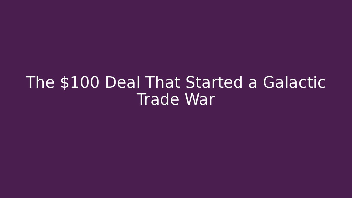 The $100 Deal That Started a Galactic Trade War - Create More Assets
