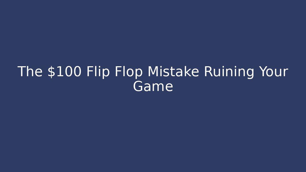 The $100 Flip Flop Mistake Ruining Your Game