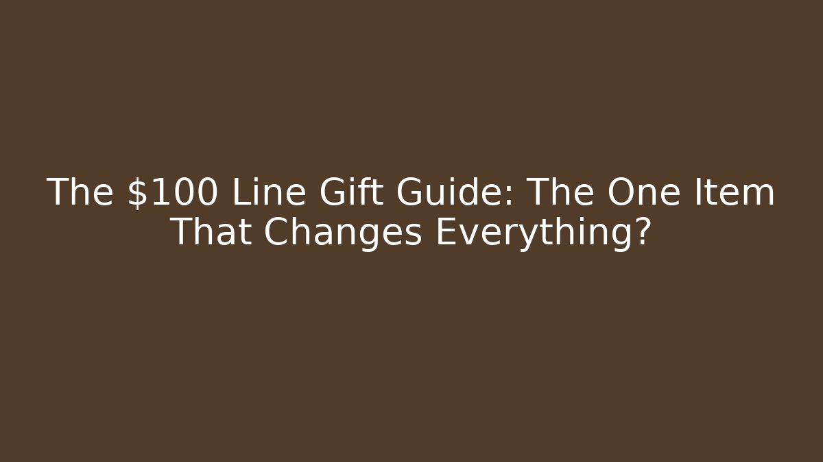 The $100 Line Gift Guide: The One Item That Changes Everything?