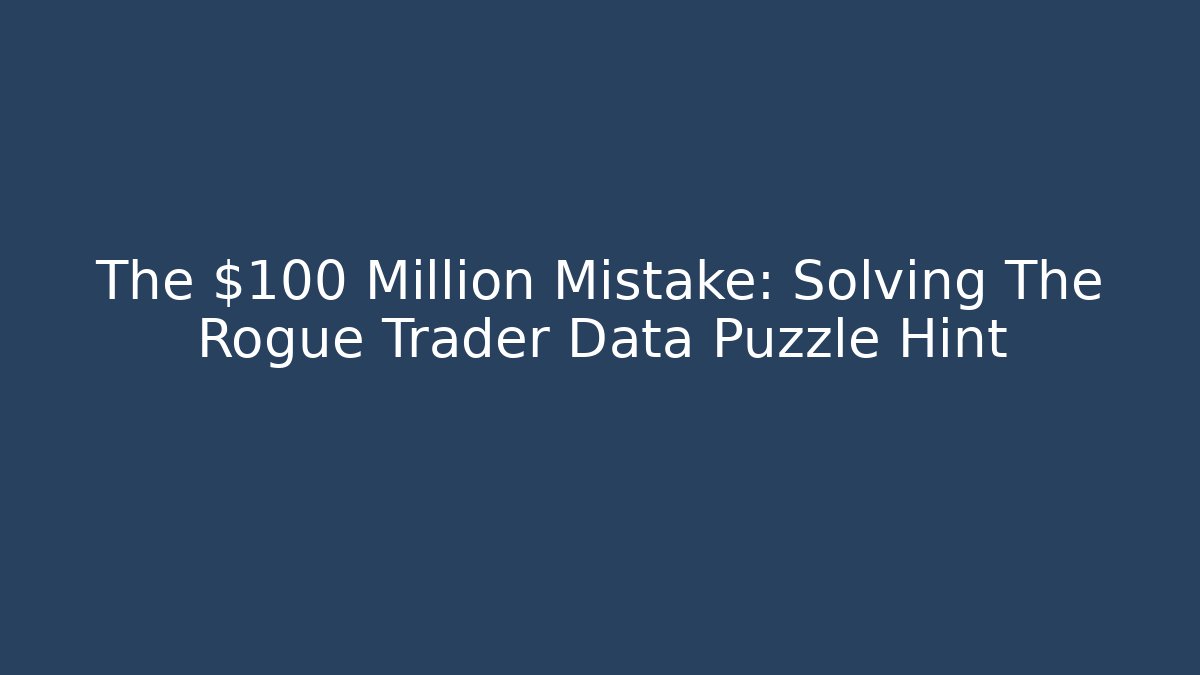The $100 Million Mistake: Solving The Rogue Trader Data Puzzle Hint