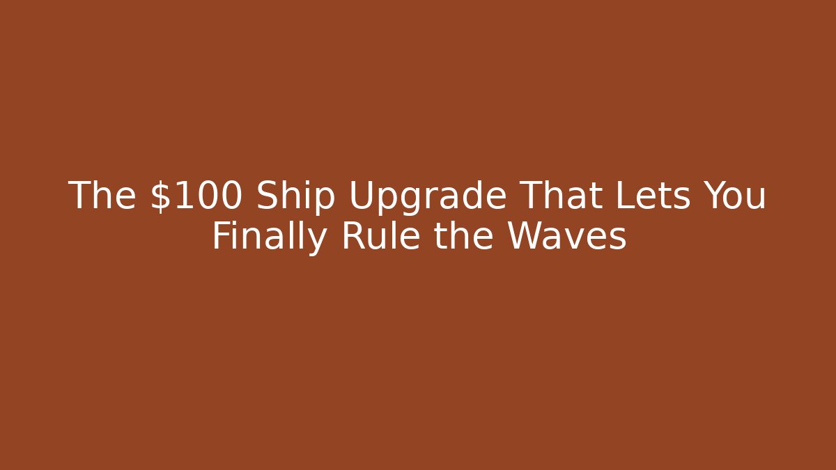 The $100 Ship Upgrade That Lets You Finally Rule the Waves