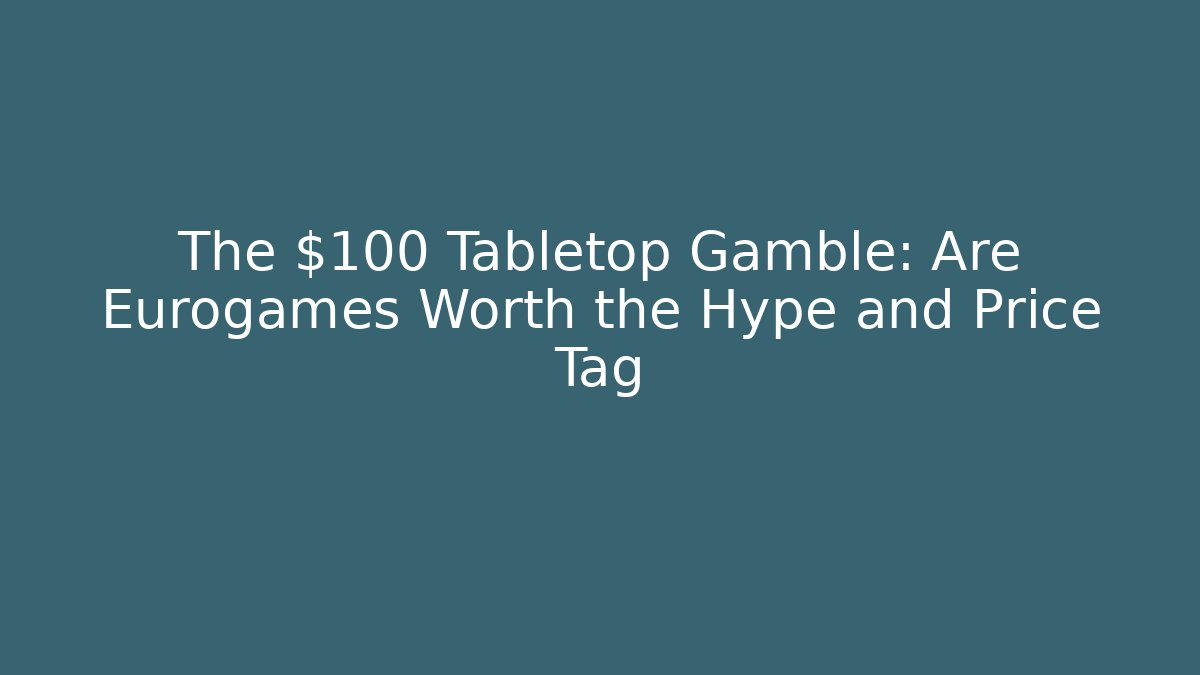 The $100 Tabletop Gamble: Are Eurogames Worth the Hype and Price Tag