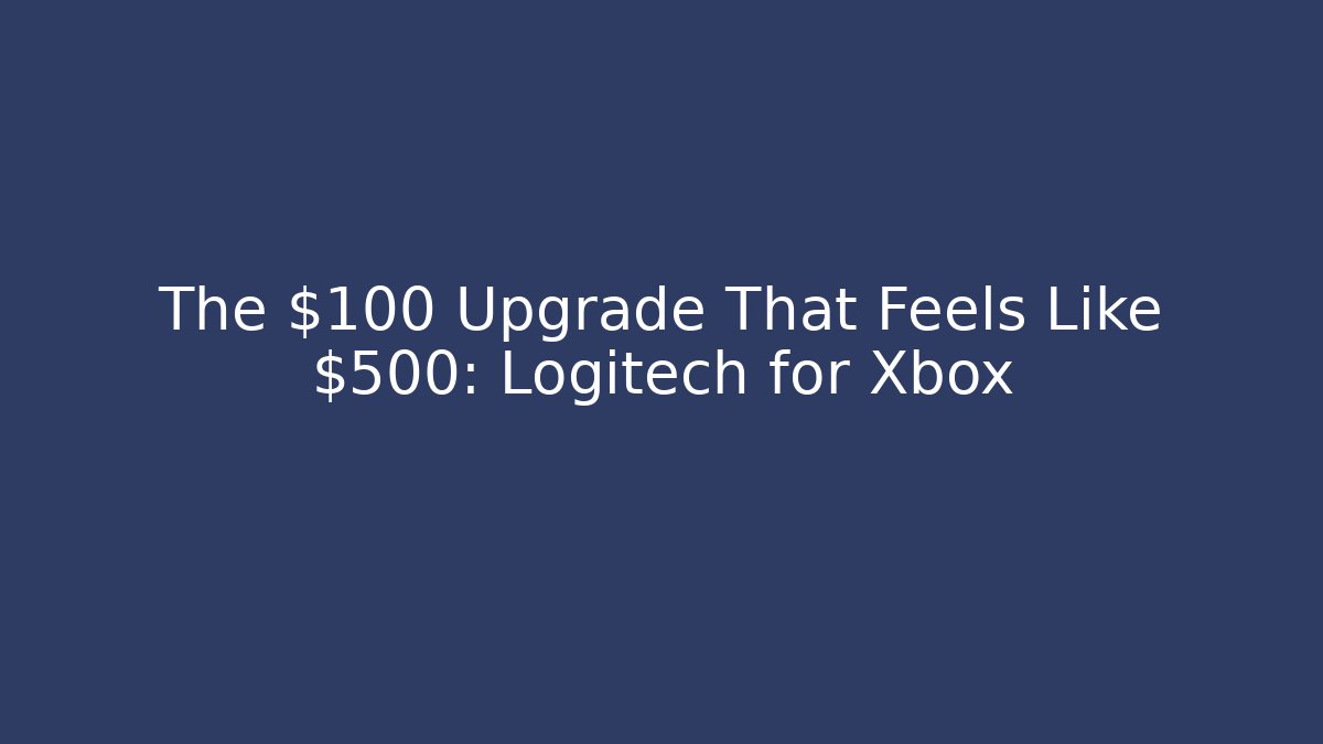 The $100 Upgrade That Feels Like $500: Logitech for Xbox - Create More Assets