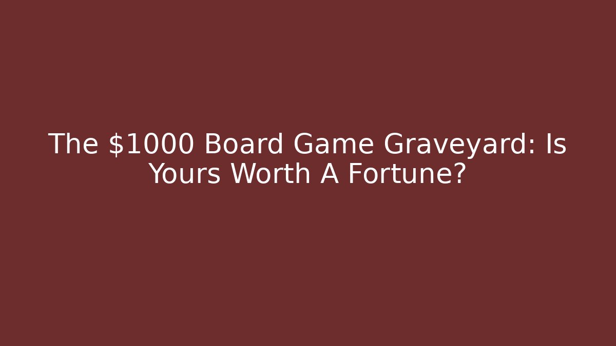 The $1000 Board Game Graveyard: Is Yours Worth A Fortune?