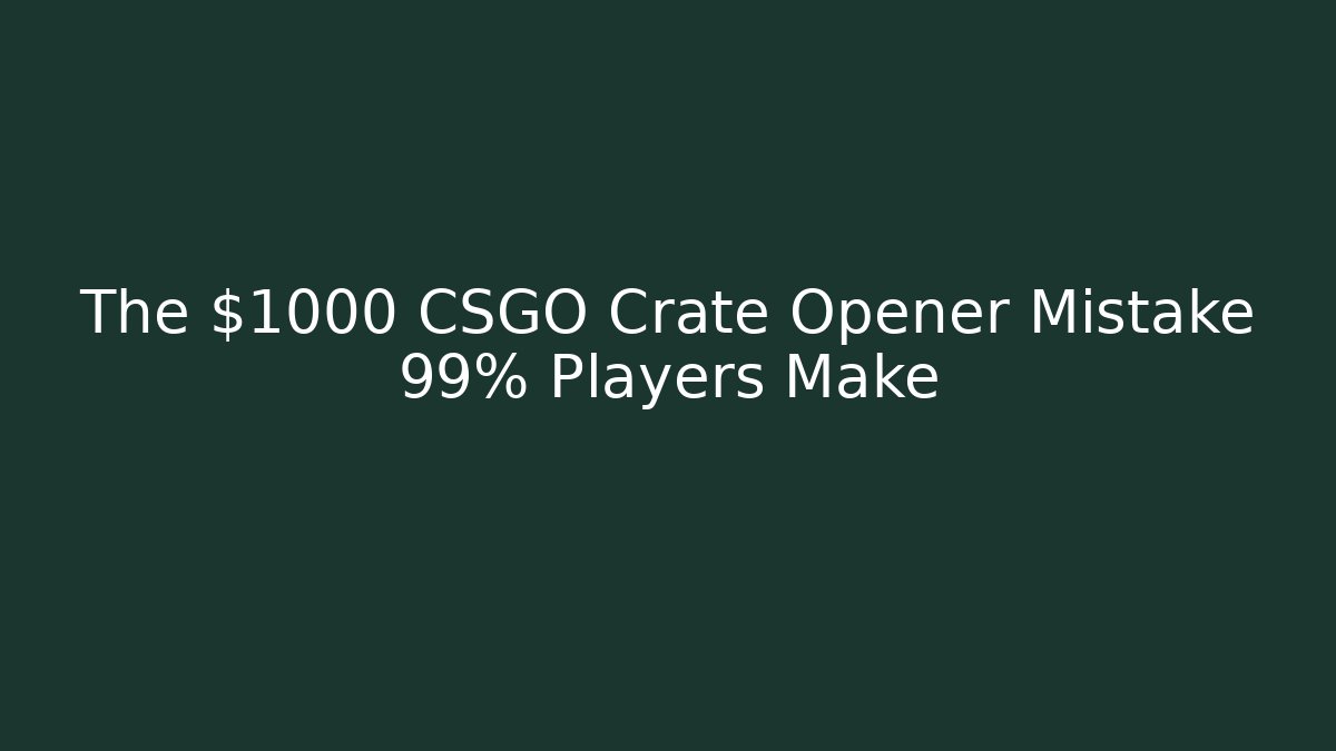 The $1000 CSGO Crate Opener Mistake 99% Players Make