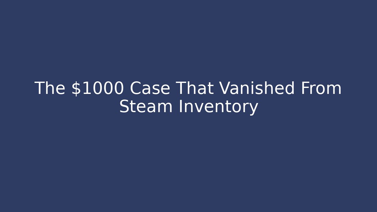 The $1000 Case That Vanished From Steam Inventory - Create More Assets