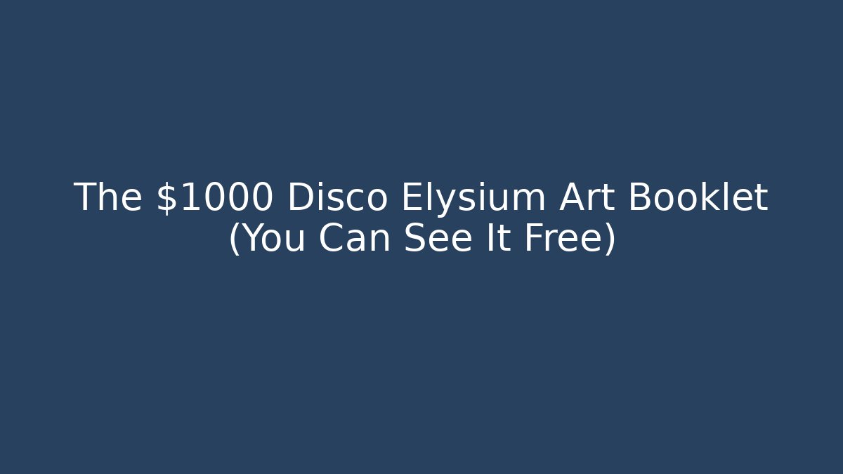 The $1000 Disco Elysium Art Booklet (You Can See It Free)