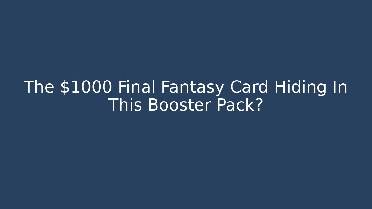 The $1000 Final Fantasy Card Hiding In This Booster Pack?