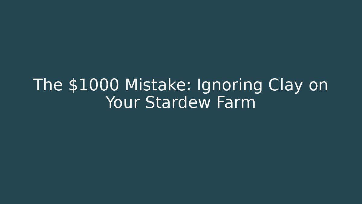 The $1000 Mistake: Ignoring Clay on Your Stardew Farm