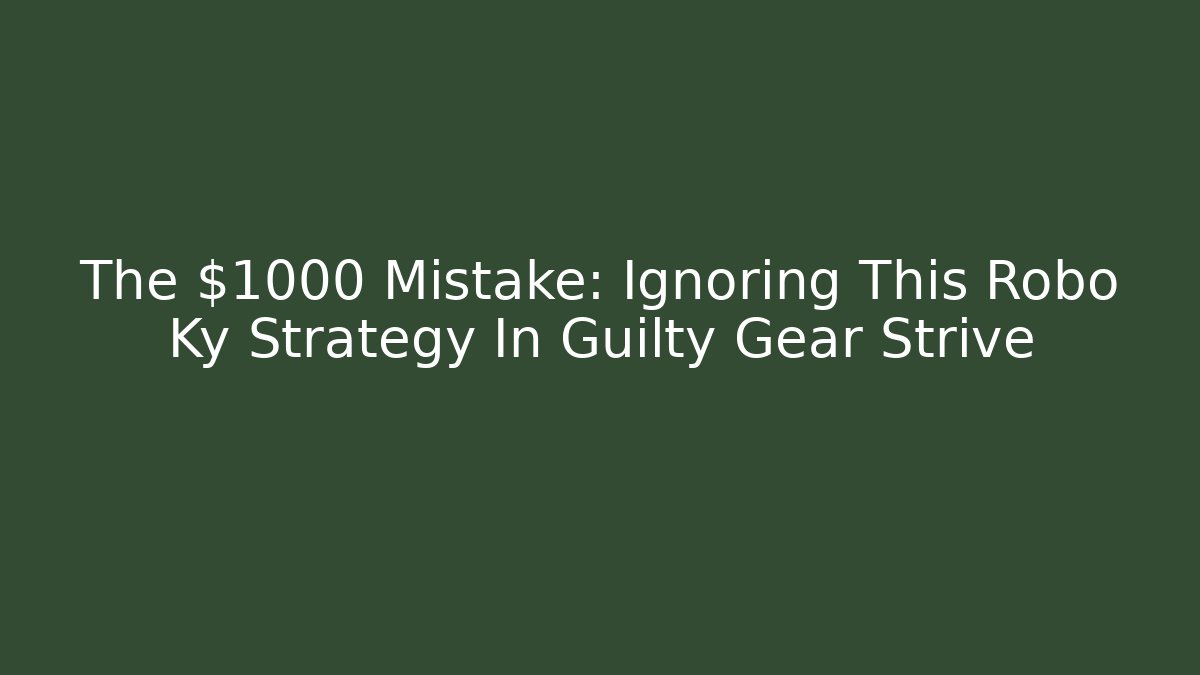 The $1000 Mistake: Ignoring This Robo Ky Strategy In Guilty Gear Strive