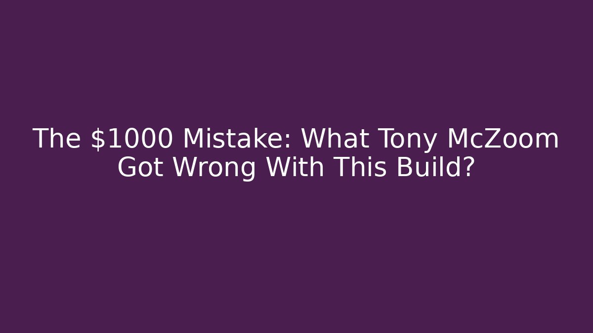 The $1000 Mistake: What Tony McZoom Got Wrong With This Build?