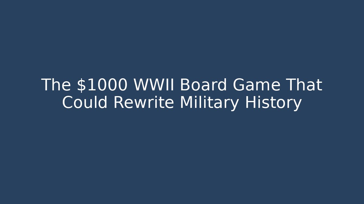 The $1000 WWII Board Game That Could Rewrite Military History