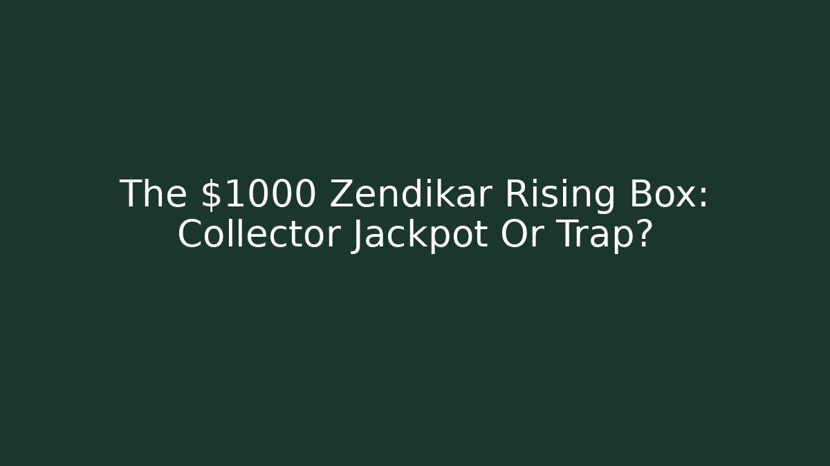The $1000 Zendikar Rising Box: Collector Jackpot Or Trap?