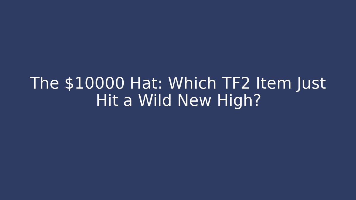 The $10000 Hat: Which TF2 Item Just Hit a Wild New High?