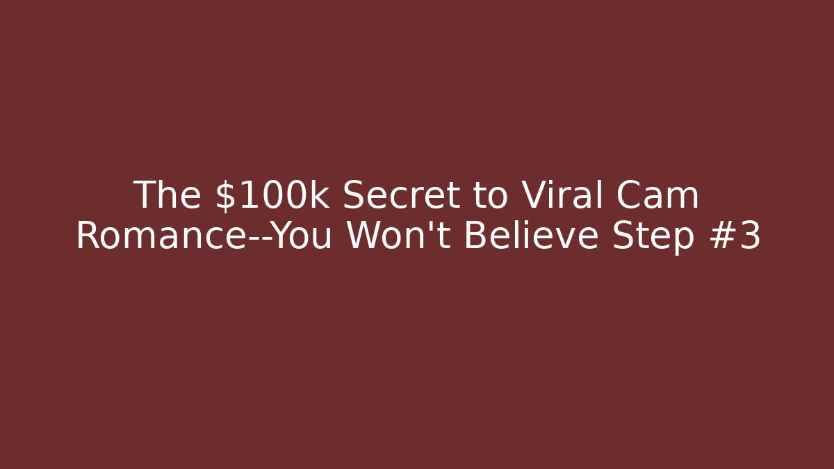 The $100k Secret to Viral Cam Romance—You Won't Believe Step #3