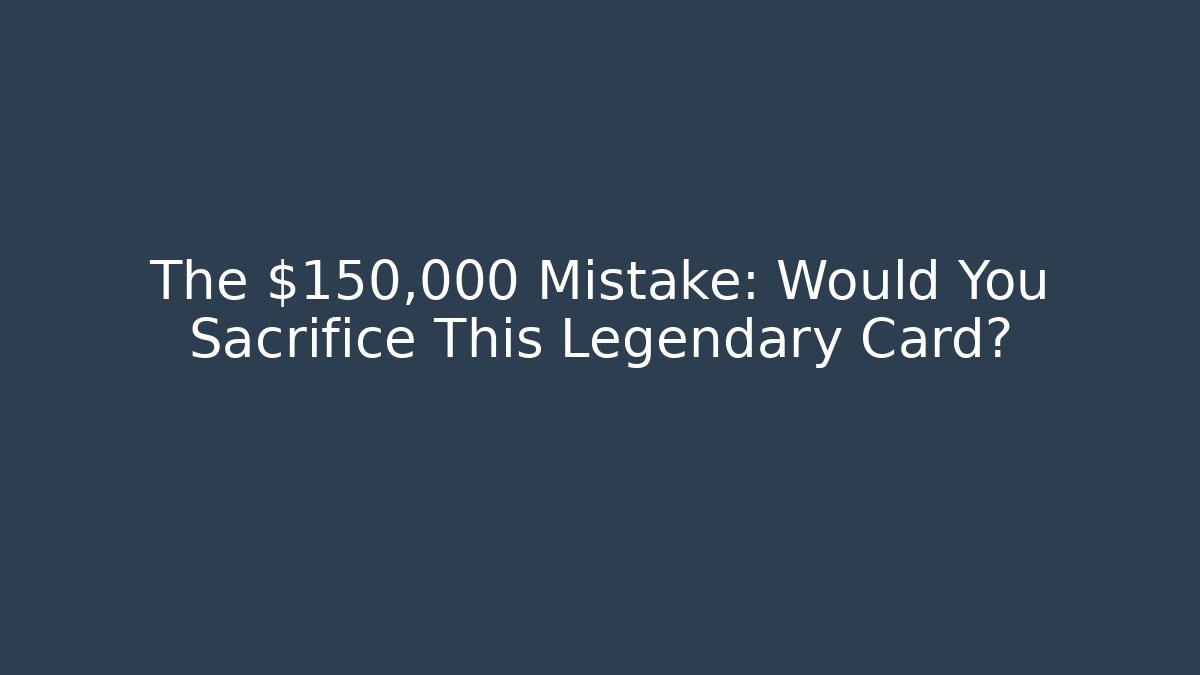 The $150,000 Mistake: Would You Sacrifice This Legendary Card?