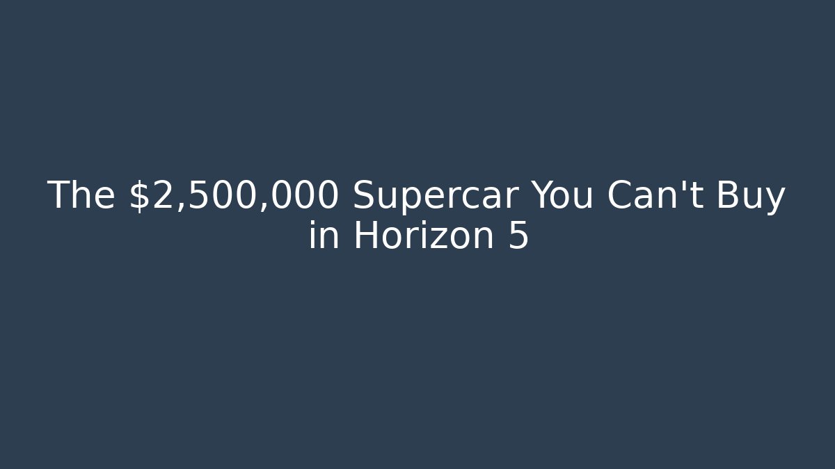 The $2,500,000 Supercar You Can't Buy in Horizon 5