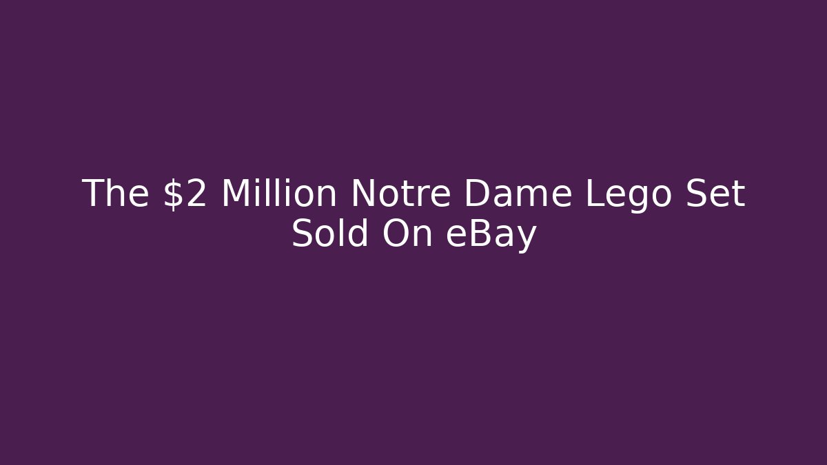 The $2 Million Notre Dame Lego Set Sold On eBay
