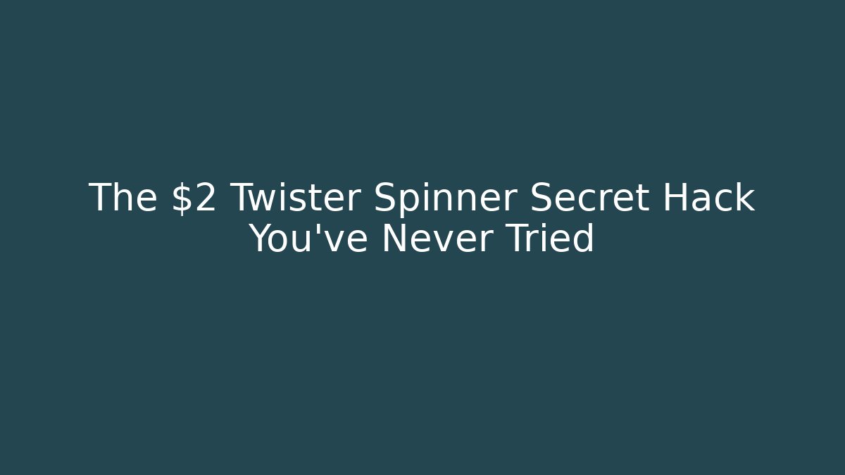 The $2 Twister Spinner Secret Hack You’ve Never Tried