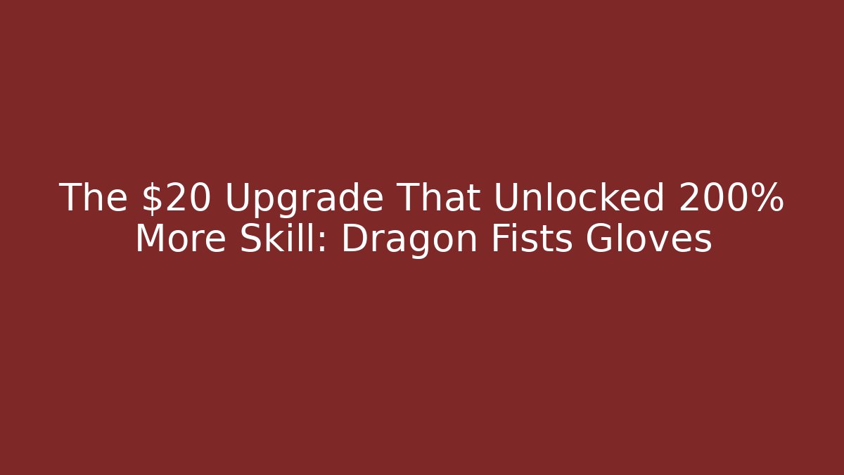 The $20 Upgrade That Unlocked 200% More Skill: Dragon Fists Gloves