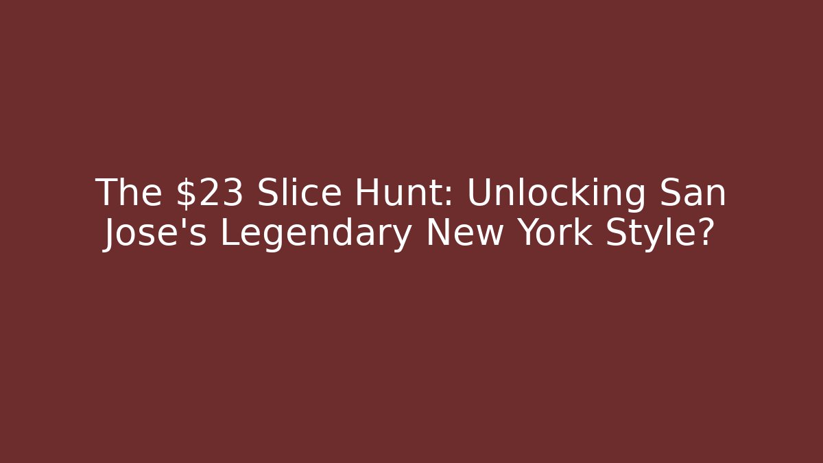 The $23 Slice Hunt: Unlocking San Jose's Legendary New York Style?