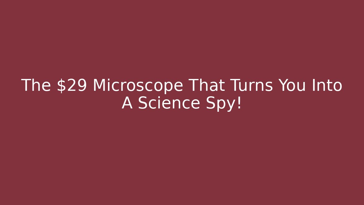 The $29 Microscope That Turns You Into A Science Spy!