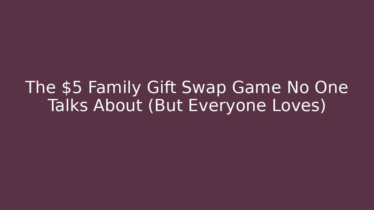 The $5 Family Gift Swap Game No One Talks About (But Everyone Loves)