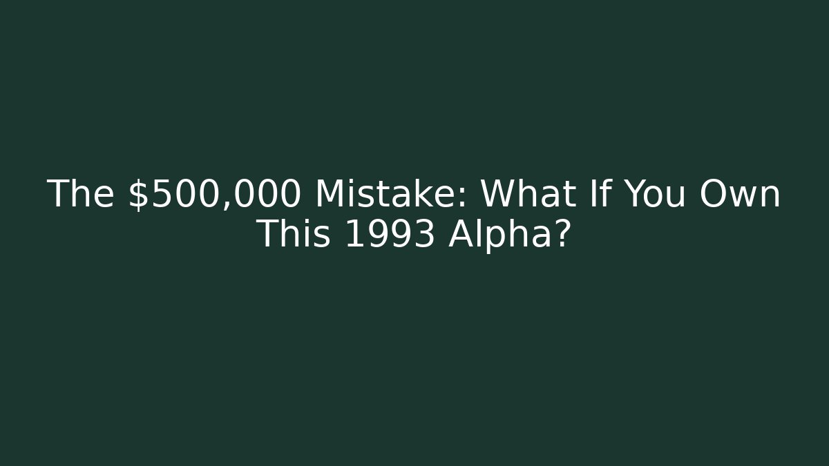 The $500,000 Mistake: What If You Own This 1993 Alpha?