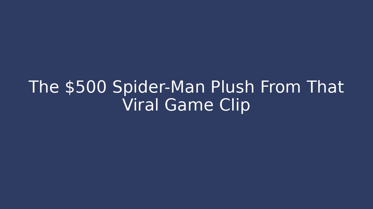 The $500 Spider-Man Plush From That Viral Game Clip