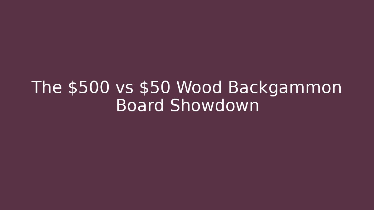 The $500 vs $50 Wood Backgammon Board Showdown