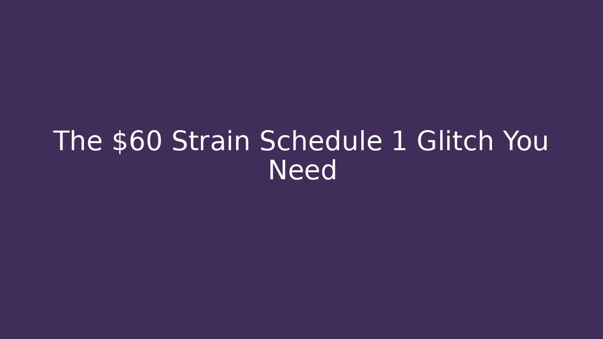 The $60 Strain Schedule 1 Glitch You Need