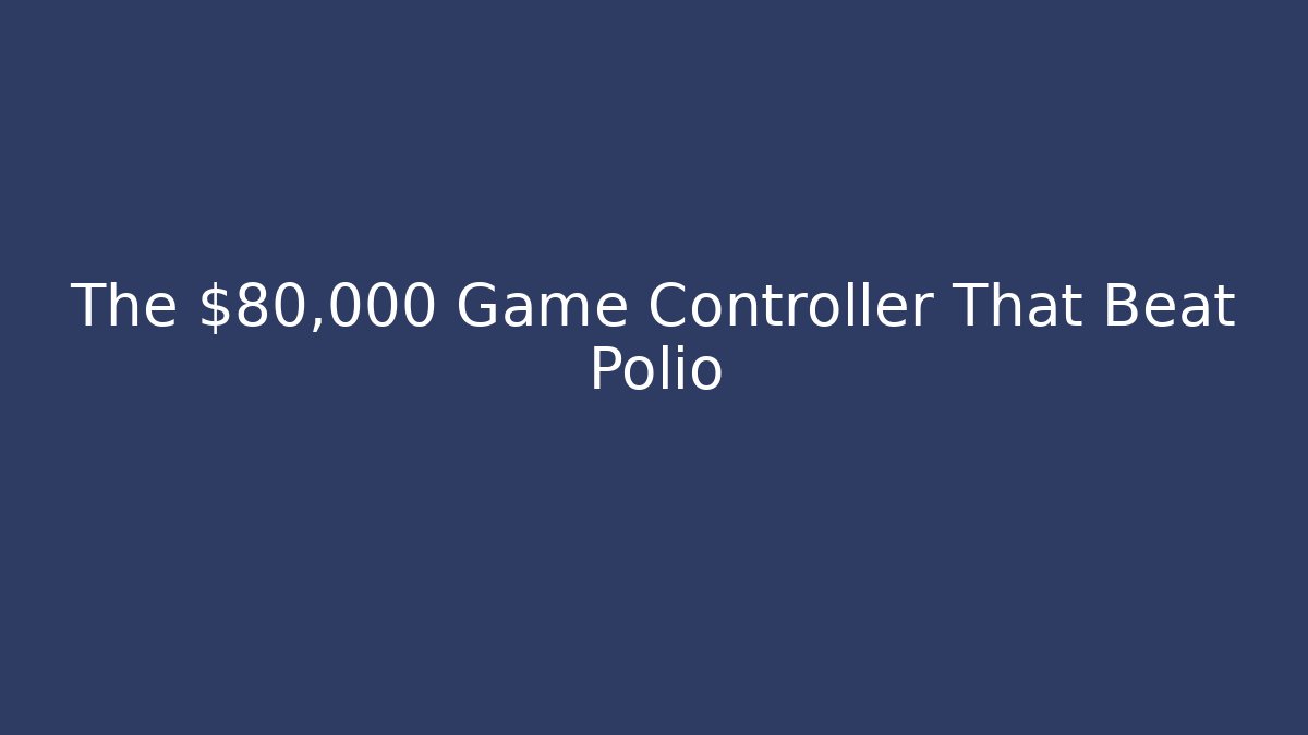 The $80,000 Game Controller That Beat Polio - Create More Assets