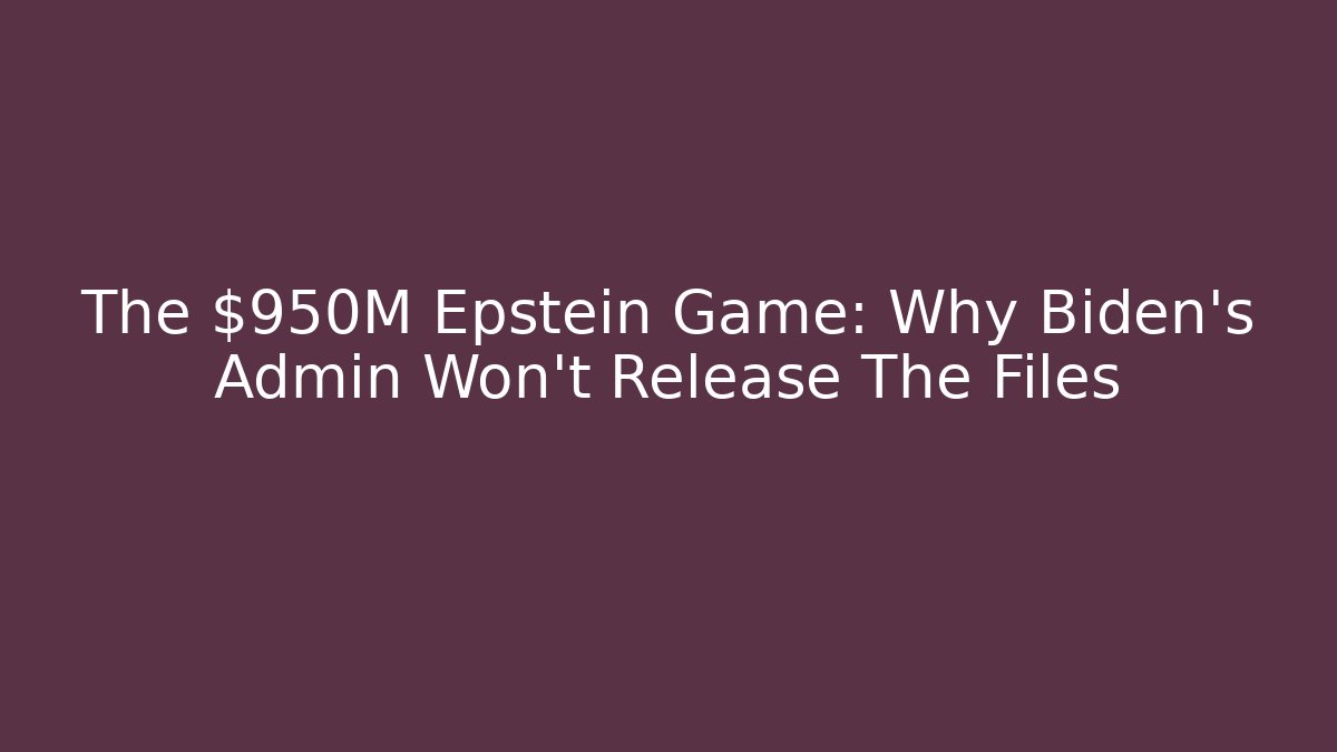 The $950M Epstein Game: Why Biden's Admin Won't Release The Files
