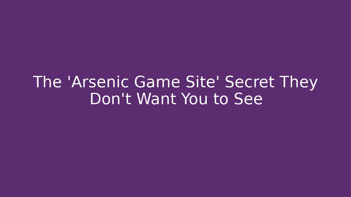 The 'Arsenic Game Site' Secret They Don't Want You to See
