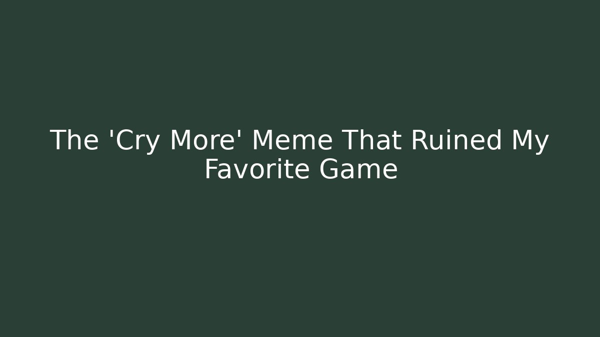 The 'Cry More' Meme That Ruined My Favorite Game