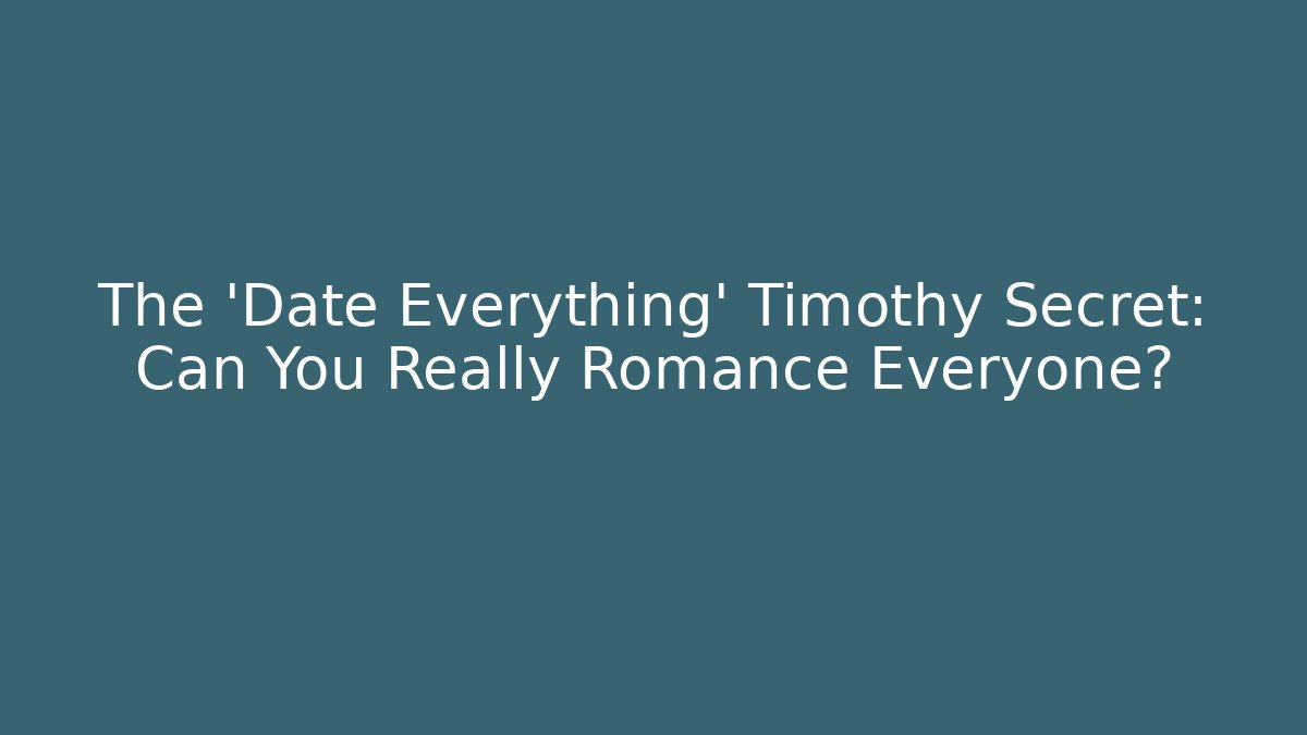 The 'Date Everything' Timothy Secret: Can You Really Romance Everyone?