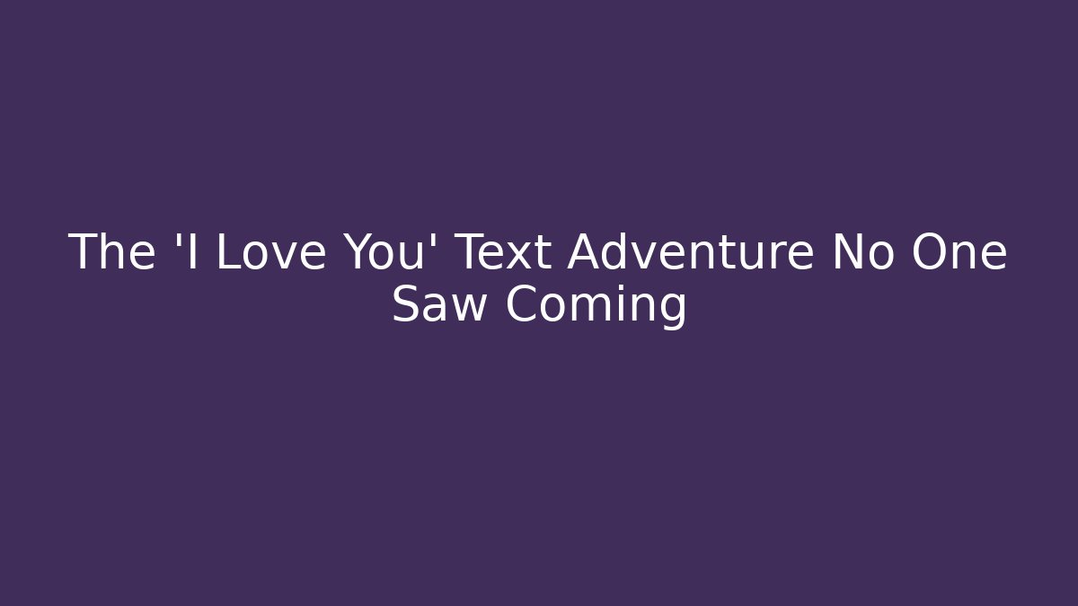 The 'I Love You' Text Adventure No One Saw Coming