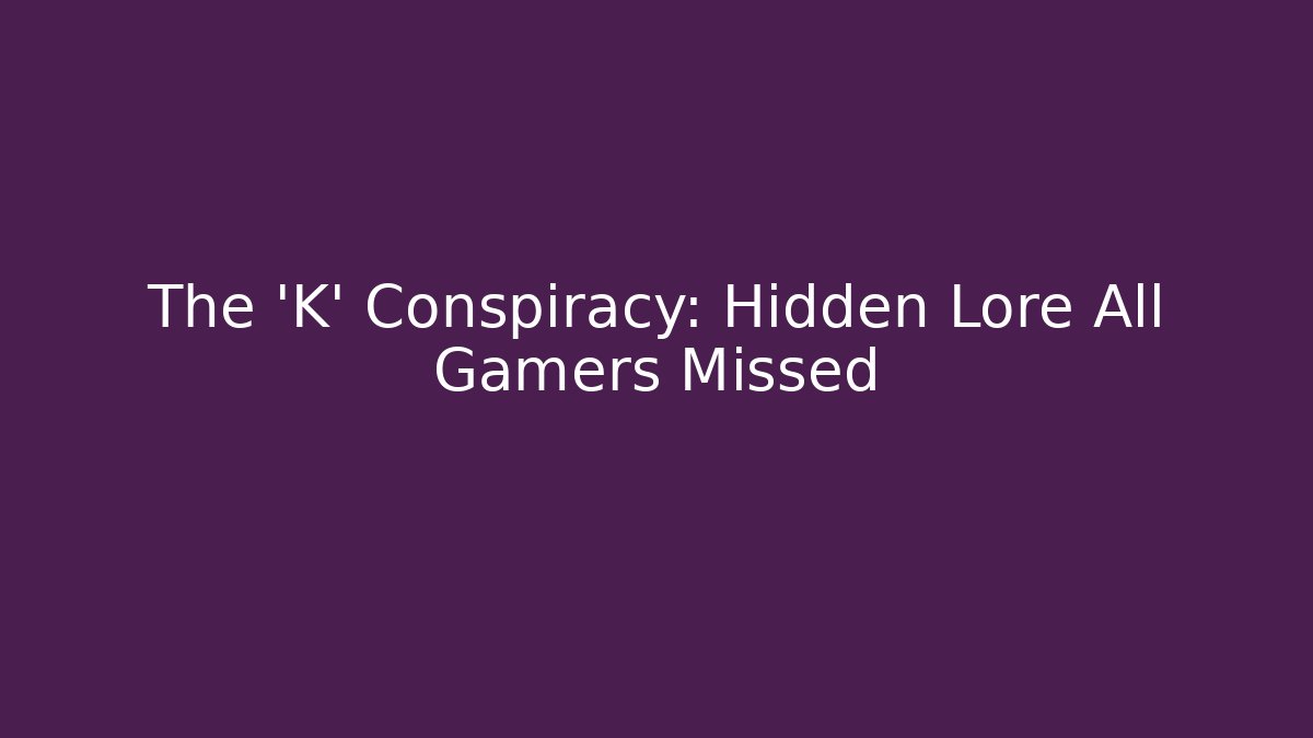 The 'K' Conspiracy: Hidden Lore All Gamers Missed