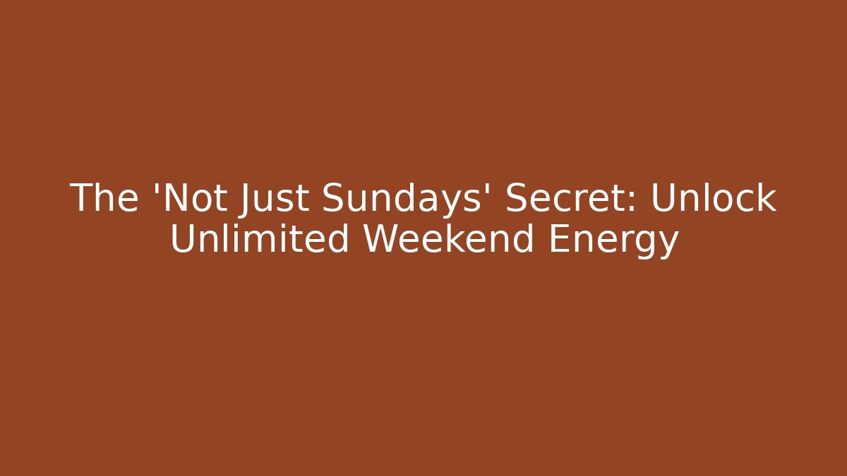 The 'Not Just Sundays' Secret: Unlock Unlimited Weekend Energy