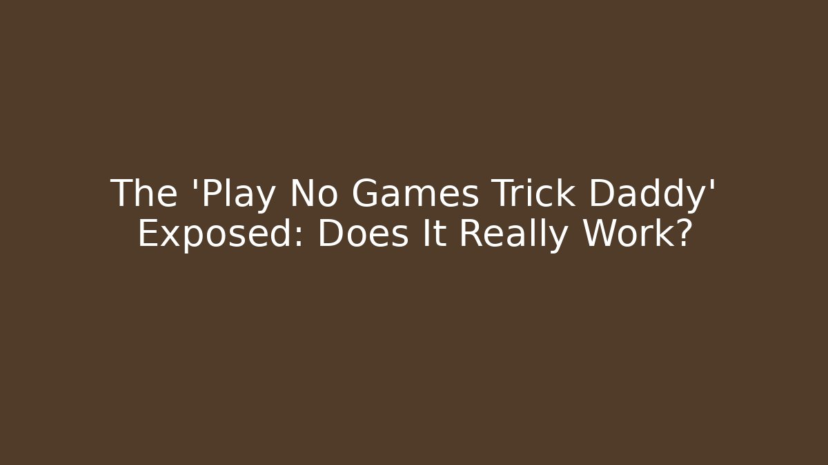 The 'Play No Games Trick Daddy' Exposed: Does It Really Work?
