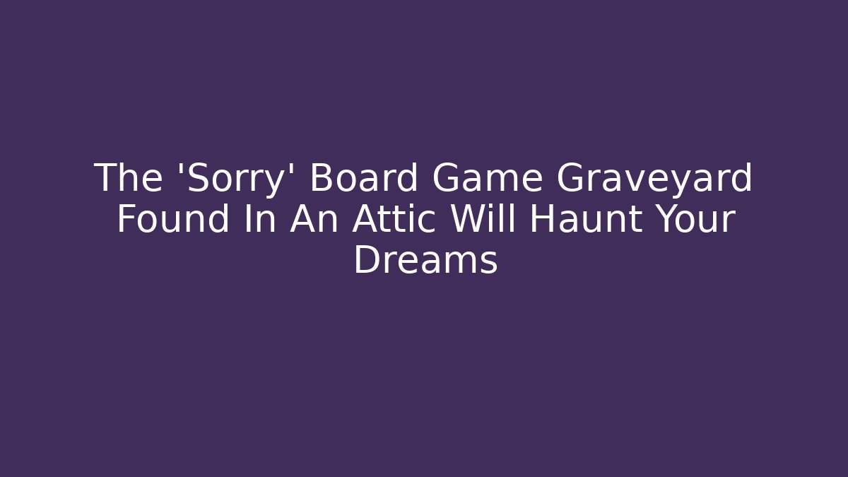 The 'Sorry' Board Game Graveyard Found In An Attic Will Haunt Your Dreams