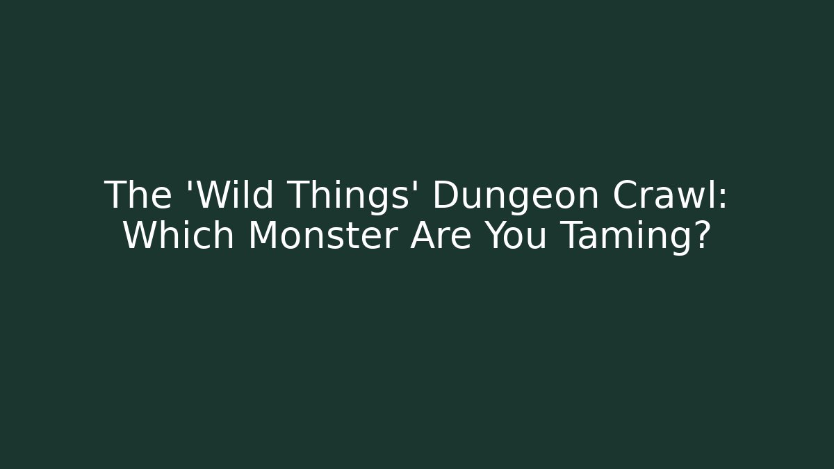 The 'Wild Things' Dungeon Crawl: Which Monster Are You Taming?