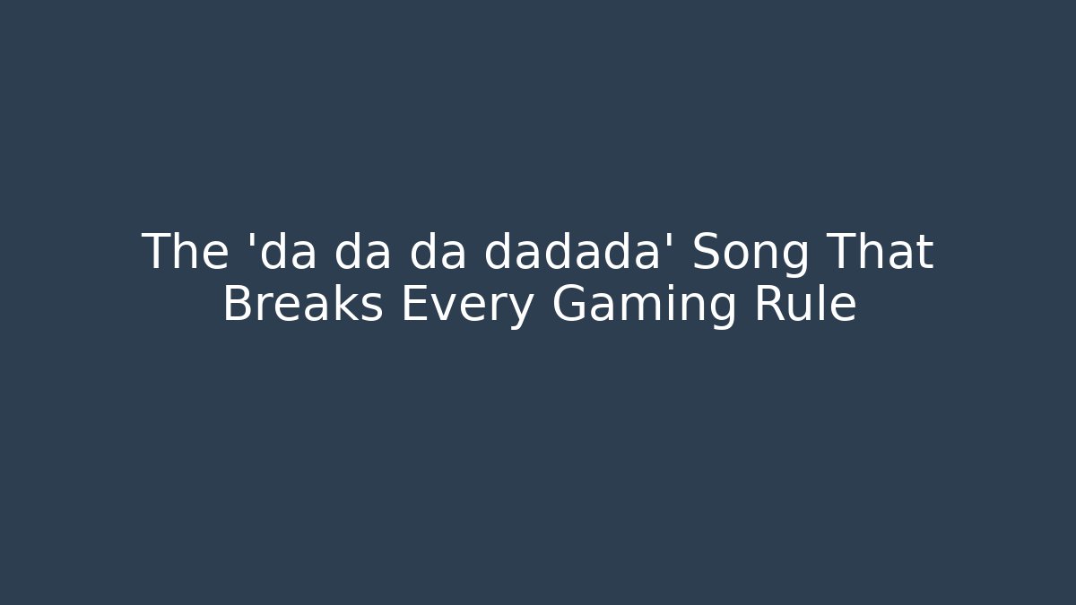 The 'da da da dadada' Song That Breaks Every Gaming Rule