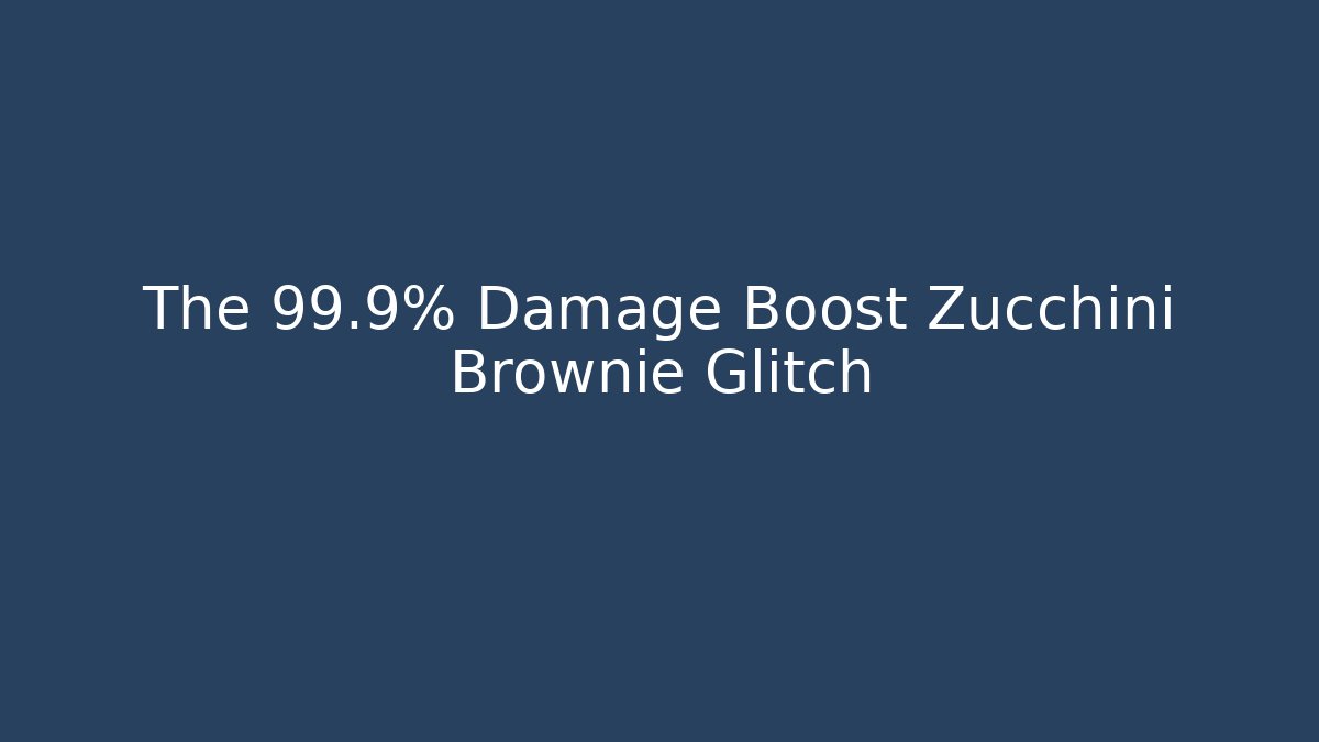 The +99.9% Damage Boost Zucchini Brownie Glitch